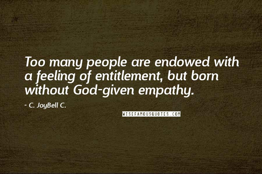 C. JoyBell C. Quotes: Too many people are endowed with a feeling of entitlement, but born without God-given empathy.