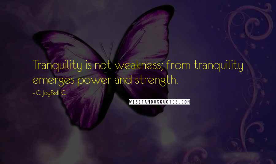 C. JoyBell C. Quotes: Tranquility is not weakness; from tranquility emerges power and strength.