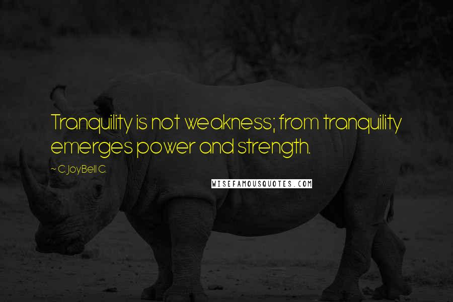 C. JoyBell C. Quotes: Tranquility is not weakness; from tranquility emerges power and strength.