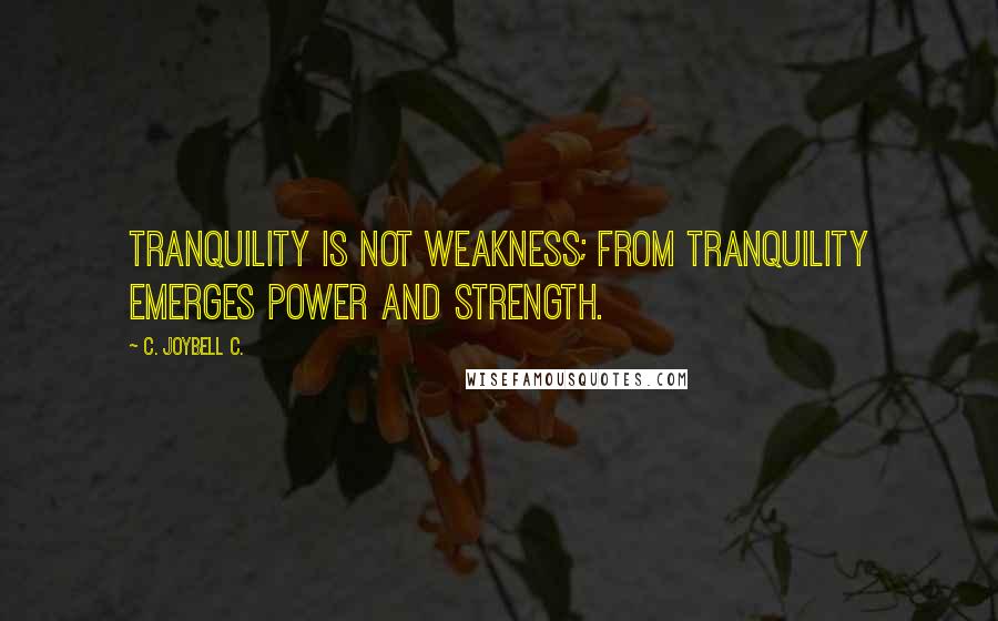 C. JoyBell C. Quotes: Tranquility is not weakness; from tranquility emerges power and strength.