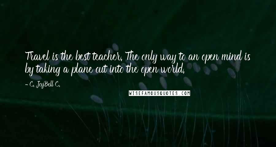 C. JoyBell C. Quotes: Travel is the best teacher. The only way to an open mind is by taking a plane out into the open world.