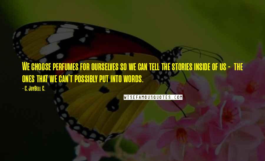 C. JoyBell C. Quotes: We choose perfumes for ourselves so we can tell the stories inside of us - the ones that we can't possibly put into words.