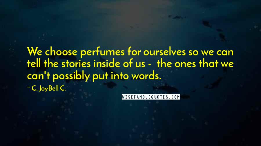 C. JoyBell C. Quotes: We choose perfumes for ourselves so we can tell the stories inside of us -  the ones that we can't possibly put into words.