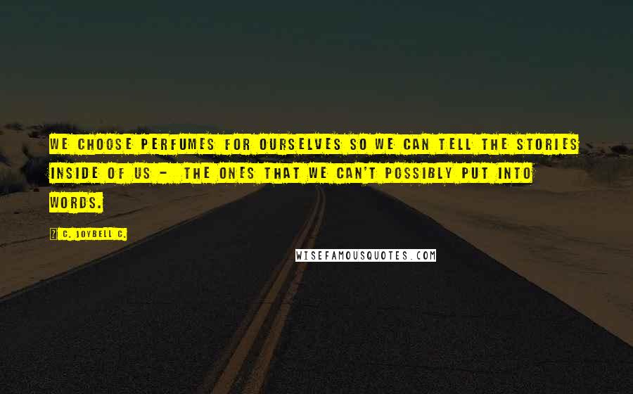 C. JoyBell C. Quotes: We choose perfumes for ourselves so we can tell the stories inside of us -  the ones that we can't possibly put into words.