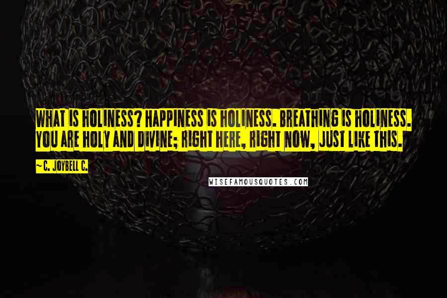 C. JoyBell C. Quotes: What is holiness? Happiness is holiness. Breathing is holiness. You are holy and divine; right here, right now, just like this.