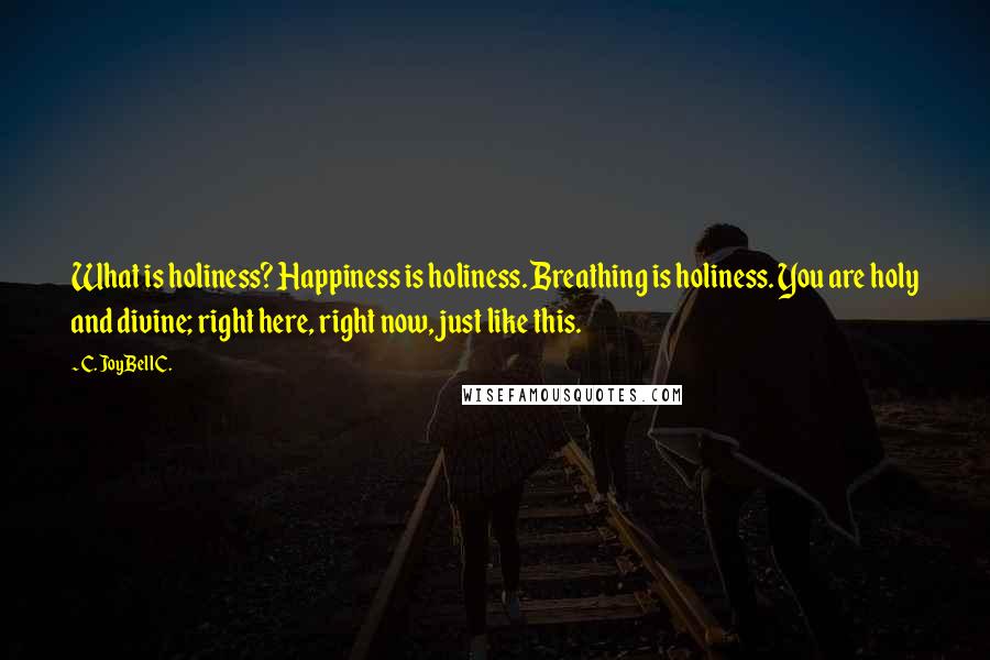 C. JoyBell C. Quotes: What is holiness? Happiness is holiness. Breathing is holiness. You are holy and divine; right here, right now, just like this.