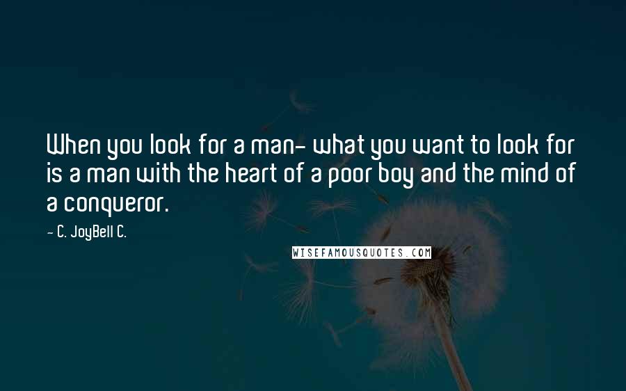 C. JoyBell C. Quotes: When you look for a man- what you want to look for is a man with the heart of a poor boy and the mind of a conqueror.