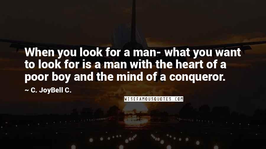 C. JoyBell C. Quotes: When you look for a man- what you want to look for is a man with the heart of a poor boy and the mind of a conqueror.