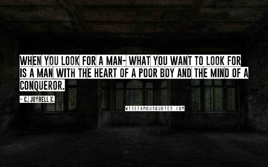 C. JoyBell C. Quotes: When you look for a man- what you want to look for is a man with the heart of a poor boy and the mind of a conqueror.