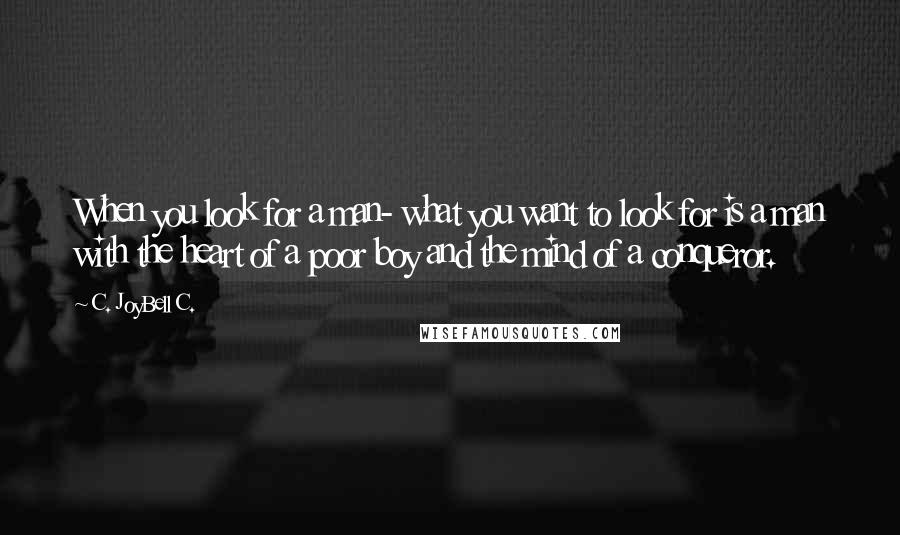 C. JoyBell C. Quotes: When you look for a man- what you want to look for is a man with the heart of a poor boy and the mind of a conqueror.