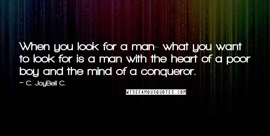 C. JoyBell C. Quotes: When you look for a man- what you want to look for is a man with the heart of a poor boy and the mind of a conqueror.