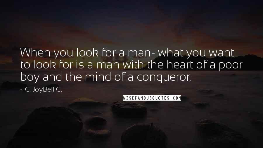 C. JoyBell C. Quotes: When you look for a man- what you want to look for is a man with the heart of a poor boy and the mind of a conqueror.