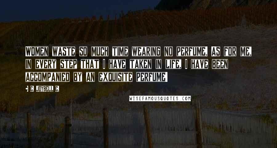 C. JoyBell C. Quotes: Women waste so much time wearing no perfume. As for me, in every step that I have taken in life, I have been accompanied by an exquisite perfume!