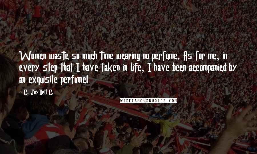 C. JoyBell C. Quotes: Women waste so much time wearing no perfume. As for me, in every step that I have taken in life, I have been accompanied by an exquisite perfume!
