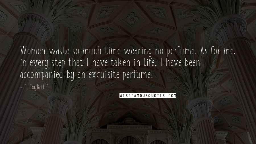 C. JoyBell C. Quotes: Women waste so much time wearing no perfume. As for me, in every step that I have taken in life, I have been accompanied by an exquisite perfume!