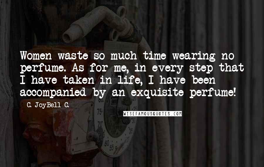 C. JoyBell C. Quotes: Women waste so much time wearing no perfume. As for me, in every step that I have taken in life, I have been accompanied by an exquisite perfume!