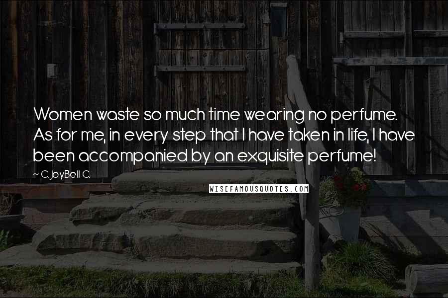 C. JoyBell C. Quotes: Women waste so much time wearing no perfume. As for me, in every step that I have taken in life, I have been accompanied by an exquisite perfume!