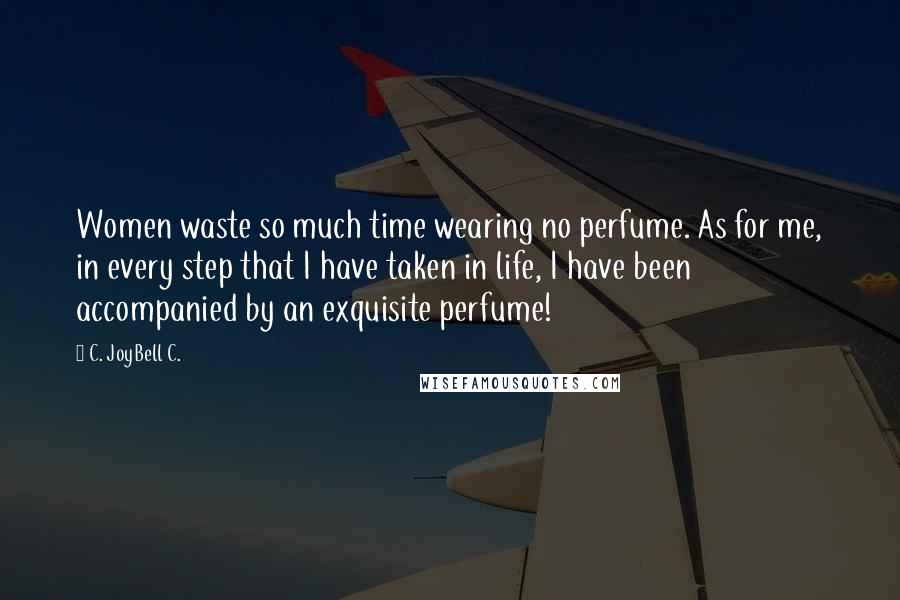 C. JoyBell C. Quotes: Women waste so much time wearing no perfume. As for me, in every step that I have taken in life, I have been accompanied by an exquisite perfume!