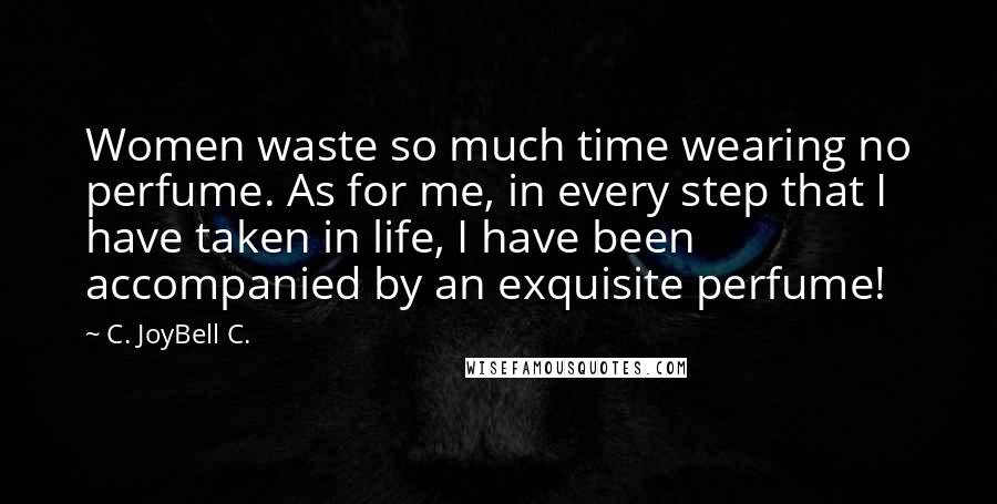 C. JoyBell C. Quotes: Women waste so much time wearing no perfume. As for me, in every step that I have taken in life, I have been accompanied by an exquisite perfume!