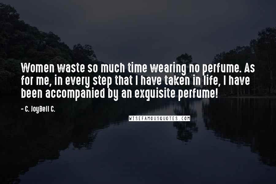 C. JoyBell C. Quotes: Women waste so much time wearing no perfume. As for me, in every step that I have taken in life, I have been accompanied by an exquisite perfume!