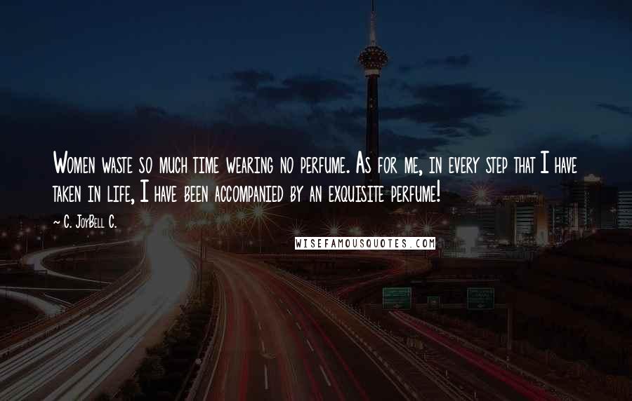 C. JoyBell C. Quotes: Women waste so much time wearing no perfume. As for me, in every step that I have taken in life, I have been accompanied by an exquisite perfume!
