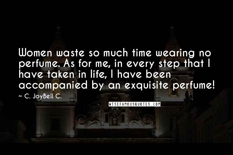 C. JoyBell C. Quotes: Women waste so much time wearing no perfume. As for me, in every step that I have taken in life, I have been accompanied by an exquisite perfume!