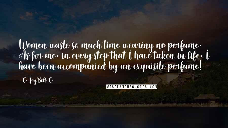 C. JoyBell C. Quotes: Women waste so much time wearing no perfume. As for me, in every step that I have taken in life, I have been accompanied by an exquisite perfume!