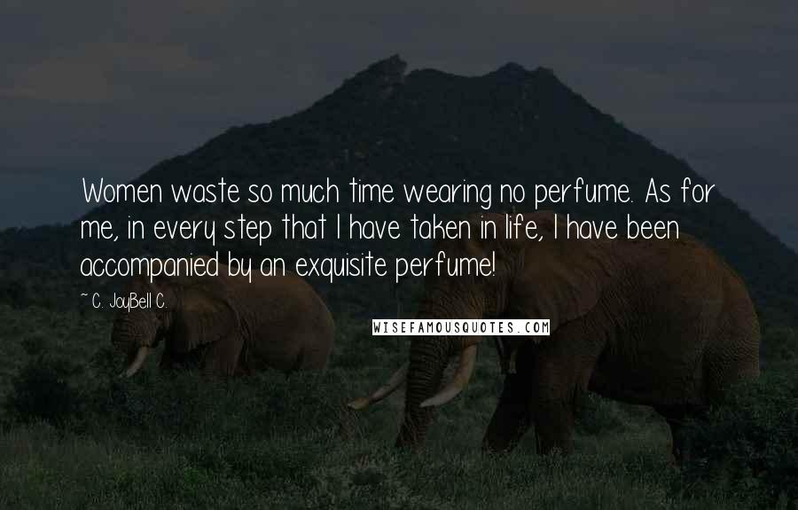 C. JoyBell C. Quotes: Women waste so much time wearing no perfume. As for me, in every step that I have taken in life, I have been accompanied by an exquisite perfume!