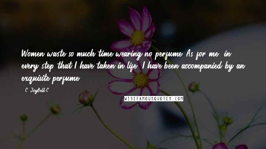 C. JoyBell C. Quotes: Women waste so much time wearing no perfume. As for me, in every step that I have taken in life, I have been accompanied by an exquisite perfume!