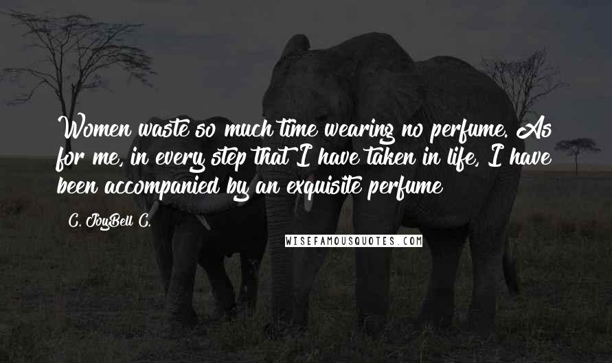 C. JoyBell C. Quotes: Women waste so much time wearing no perfume. As for me, in every step that I have taken in life, I have been accompanied by an exquisite perfume!