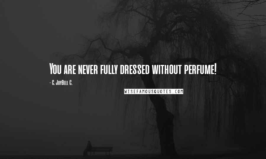 C. JoyBell C. Quotes: You are never fully dressed without perfume!