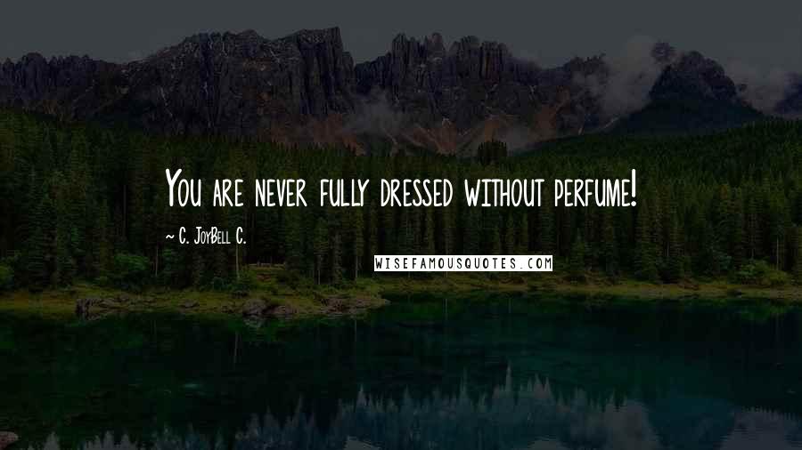 C. JoyBell C. Quotes: You are never fully dressed without perfume!