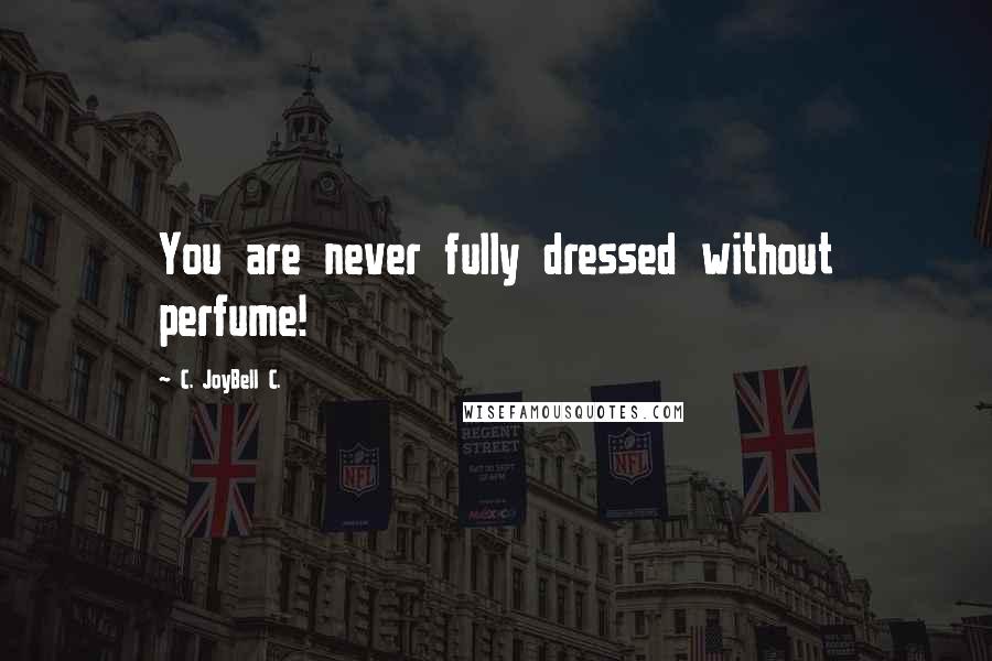 C. JoyBell C. Quotes: You are never fully dressed without perfume!