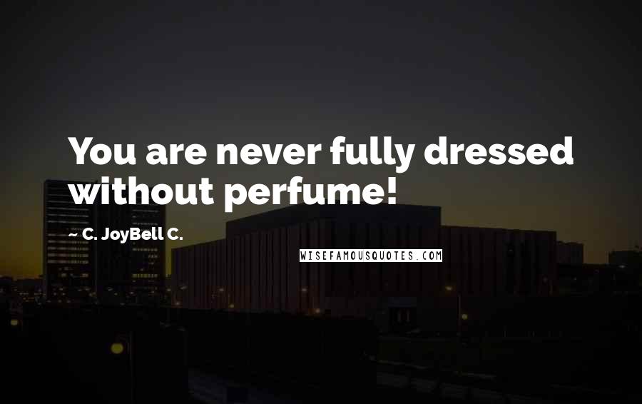 C. JoyBell C. Quotes: You are never fully dressed without perfume!