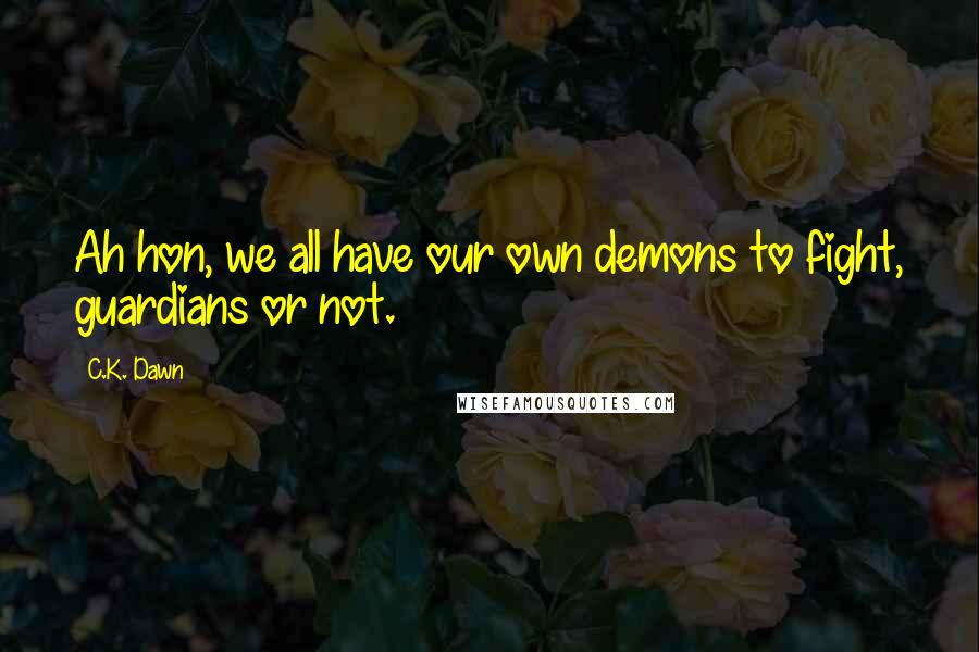 C.K. Dawn Quotes: Ah hon, we all have our own demons to fight, guardians or not.