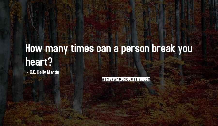 C.K. Kelly Martin Quotes: How many times can a person break you heart?