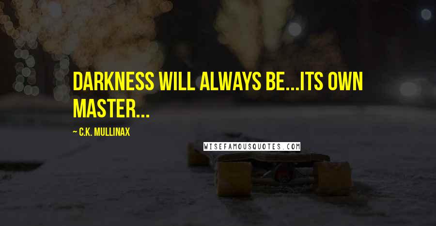 C.K. Mullinax Quotes: Darkness will always be...its own master...