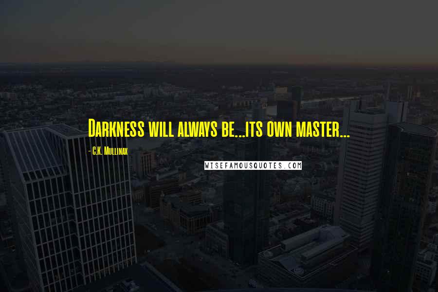 C.K. Mullinax Quotes: Darkness will always be...its own master...