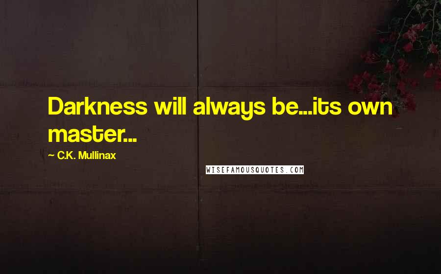 C.K. Mullinax Quotes: Darkness will always be...its own master...