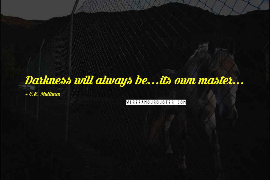 C.K. Mullinax Quotes: Darkness will always be...its own master...