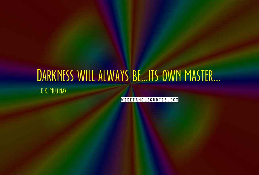 C.K. Mullinax Quotes: Darkness will always be...its own master...