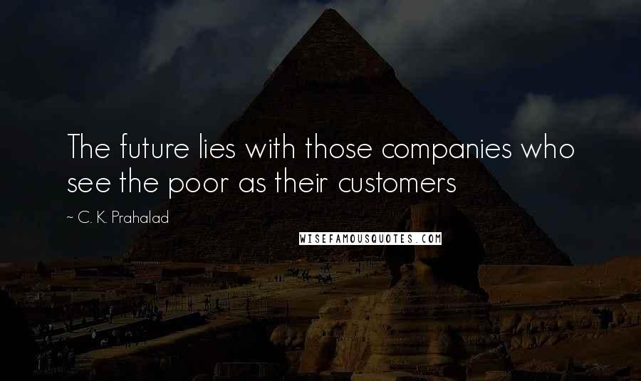 C. K. Prahalad Quotes: The future lies with those companies who see the poor as their customers