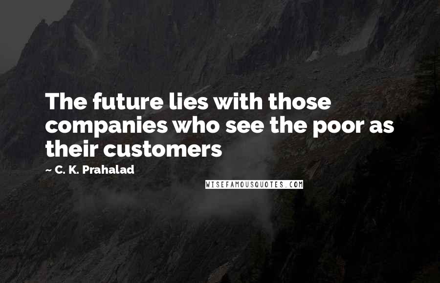 C. K. Prahalad Quotes: The future lies with those companies who see the poor as their customers