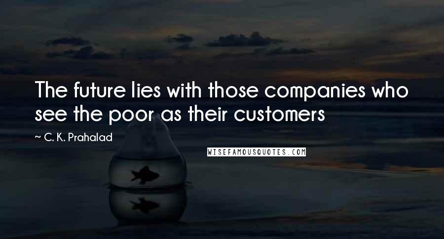 C. K. Prahalad Quotes: The future lies with those companies who see the poor as their customers