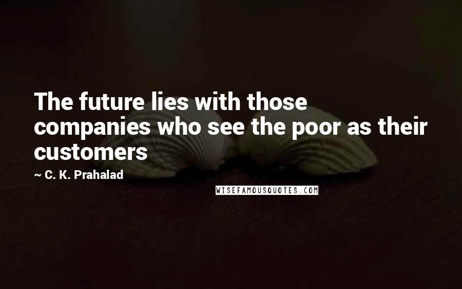 C. K. Prahalad Quotes: The future lies with those companies who see the poor as their customers