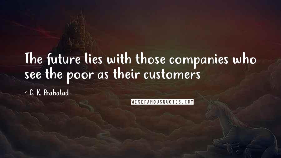 C. K. Prahalad Quotes: The future lies with those companies who see the poor as their customers