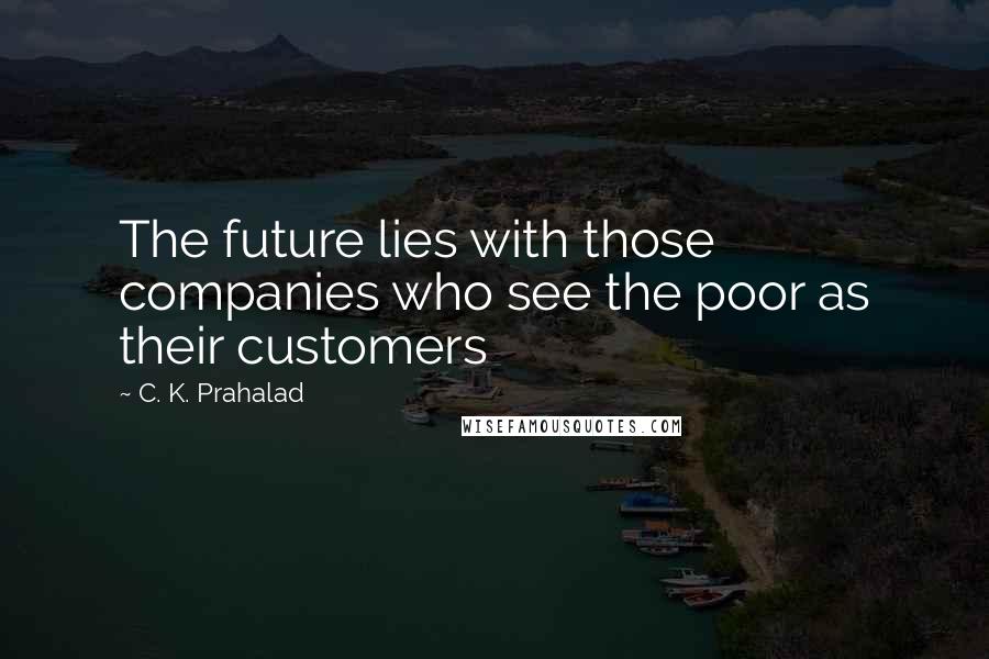 C. K. Prahalad Quotes: The future lies with those companies who see the poor as their customers