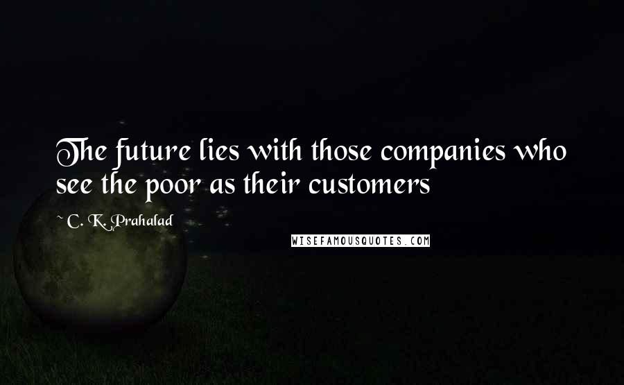 C. K. Prahalad Quotes: The future lies with those companies who see the poor as their customers