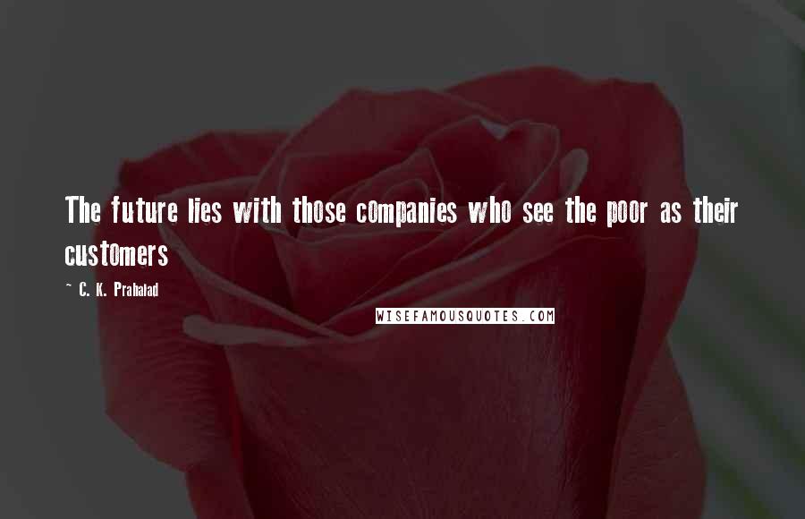 C. K. Prahalad Quotes: The future lies with those companies who see the poor as their customers