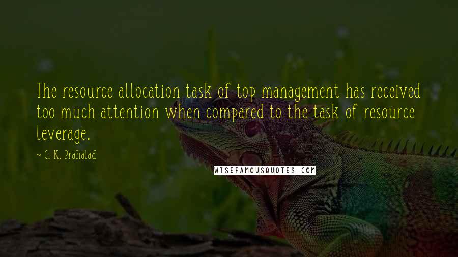 C. K. Prahalad Quotes: The resource allocation task of top management has received too much attention when compared to the task of resource leverage.